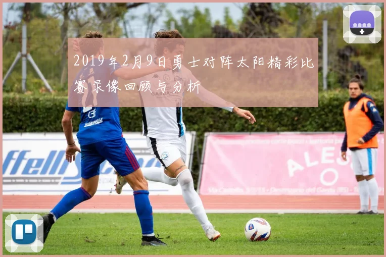 2019年2月9日勇士对阵太阳精彩比赛录像回顾与分析