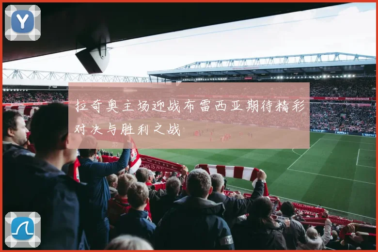 拉奇奥主场迎战布雷西亚期待精彩对决与胜利之战