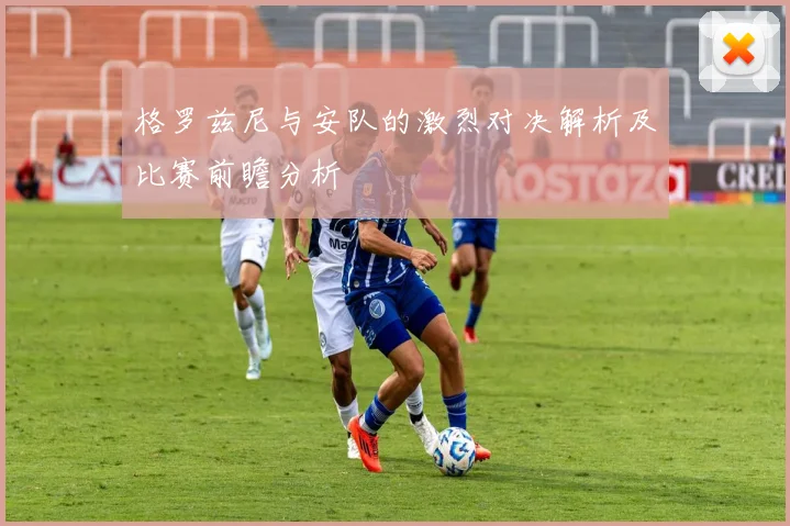 格罗兹尼与安队的激烈对决解析及比赛前瞻分析