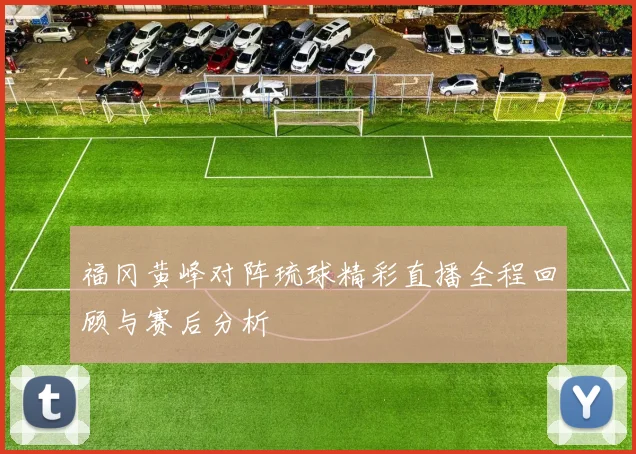 福冈黄峰对阵琉球精彩直播全程回顾与赛后分析