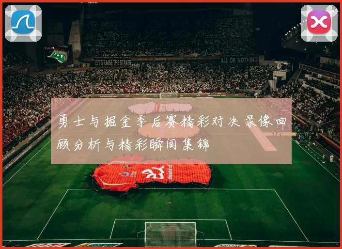 勇士与掘金季后赛精彩对决录像回顾分析与精彩瞬间集锦