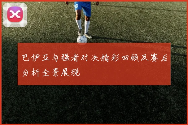 巴伊亚与强者对决精彩回顾及赛后分析全景展现