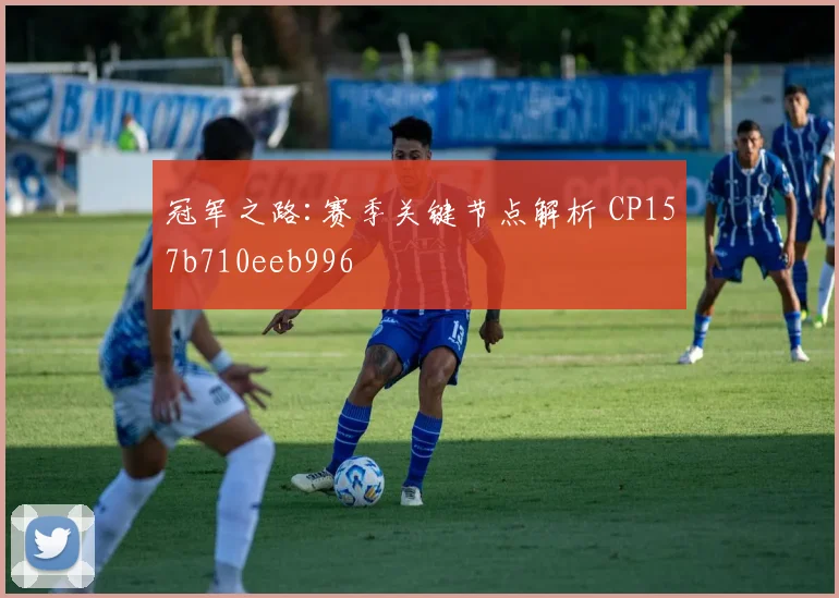 冠军之路:赛季关键节点解析 CP157b710eeb996