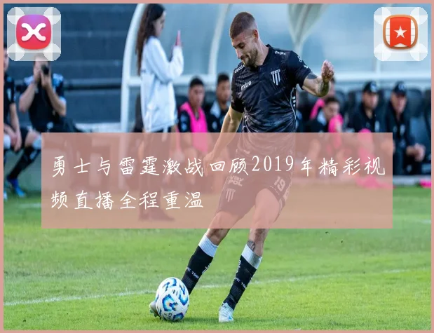 勇士与雷霆激战回顾2019年精彩视频直播全程重温