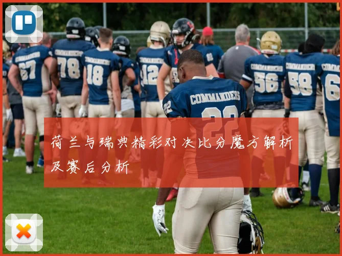 荷兰与瑞典精彩对决比分魔方解析及赛后分析
