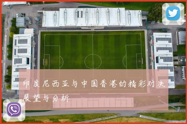印度尼西亚与中国香港的精彩对决展望与分析