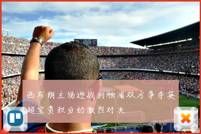 西布朗主场迎战利物浦双方争夺英超宝贵积分的激烈对决