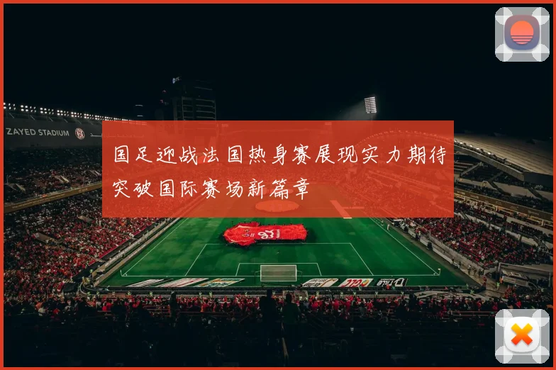 国足迎战法国热身赛展现实力期待突破国际赛场新篇章