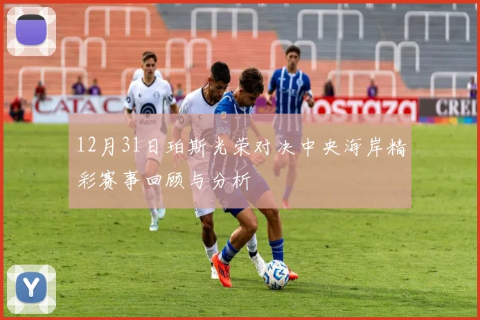 12月31日珀斯光荣对决中央海岸精彩赛事回顾与分析